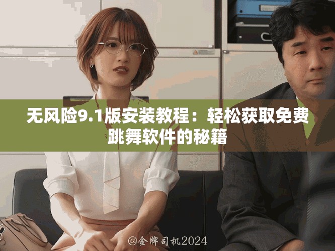 無(wú)風(fēng)險(xiǎn)9.1版安裝教程：輕松獲取免費(fèi)跳舞軟件的秘籍