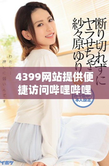 4399網(wǎng)站提供便捷訪問嗶哩嗶哩視頻平臺的服務