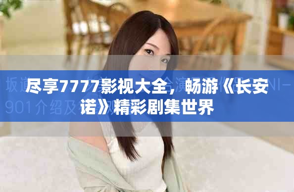 盡享7777影視大全，暢游《長安諾》精彩劇集世界