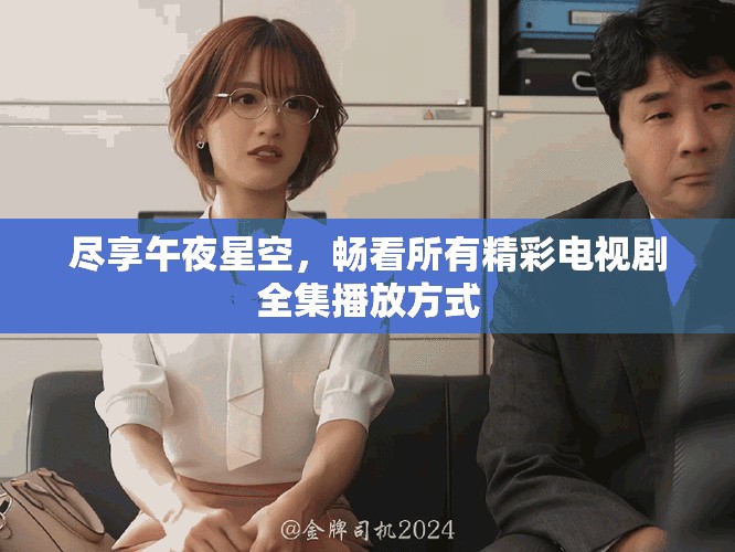 盡享午夜星空，暢看所有精彩電視劇全集播放方式