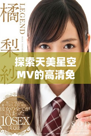 探索天美星空MV的高清免費(fèi)觀看體驗與背后故事