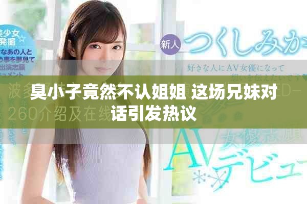 臭小子竟然不認姐姐 這場兄妹對話引發(fā)熱議