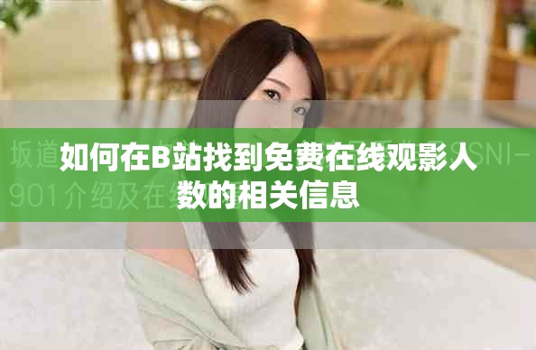 如何在B站找到免費(fèi)在線觀影人數(shù)的相關(guān)信息