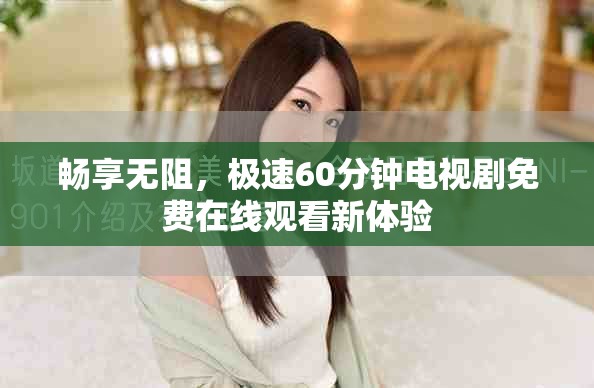 暢享無阻，極速60分鐘電視劇免費在線觀看新體驗