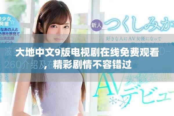 大地中文9版電視劇在線免費(fèi)觀看，精彩劇情不容錯(cuò)過(guò)