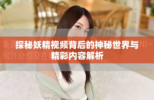 探秘妖精視頻背后的神秘世界與精彩內(nèi)容解析