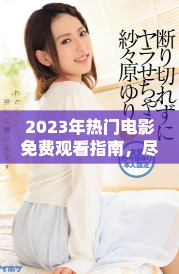2023年熱門(mén)電影免費(fèi)觀看指南，盡享三年精彩巨作