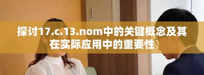 探討17.c.13.nom中的關鍵概念及其在實際應用中的重要性