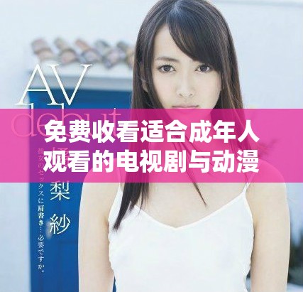 免費(fèi)收看適合成年人觀看的電視劇與動漫推薦方法