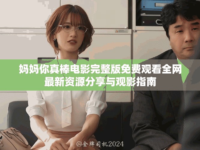 媽媽你真棒電影完整版免費(fèi)觀看全網(wǎng)最新資源分享與觀影指南