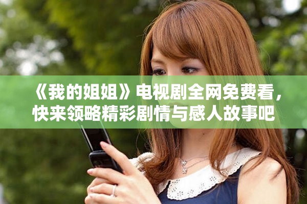 《我的姐姐》電視劇全網(wǎng)免費看，快來領(lǐng)略精彩劇情與感人故事吧
