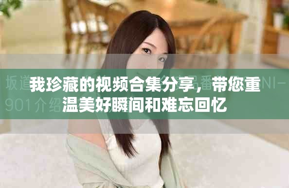 我珍藏的視頻合集分享，帶您重溫美好瞬間和難忘回憶