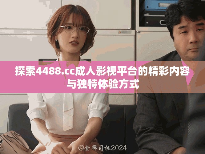 探索4488.cc成人影視平臺的精彩內(nèi)容與獨(dú)特體驗(yàn)方式