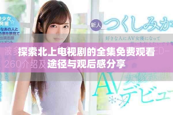 探索北上電視劇的全集免費(fèi)觀看途徑與觀后感分享