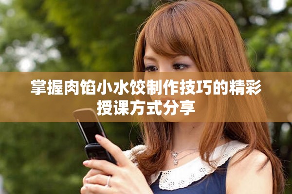 掌握肉餡小水餃制作技巧的精彩授課方式分享