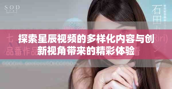 探索星辰視頻的多樣化內(nèi)容與創(chuàng)新視角帶來的精彩體驗(yàn)