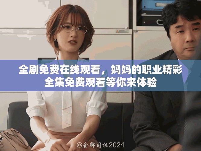 全劇免費(fèi)在線觀看，媽媽的職業(yè)精彩全集免費(fèi)觀看等你來(lái)體驗(yàn)