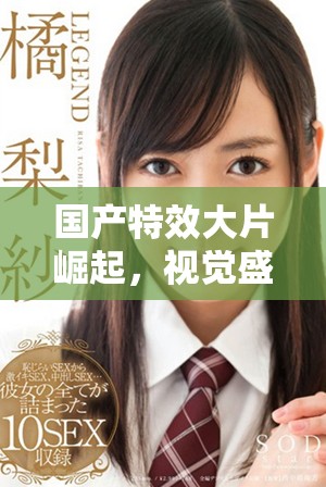 國產(chǎn)特效大片崛起，視覺盛宴引發(fā)觀眾熱議與期待