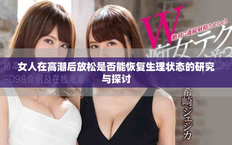 女人在高潮后放松是否能恢復(fù)生理狀態(tài)的研究與探討