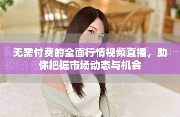無需付費的全面行情視頻直播，助你把握市場動態(tài)與機會
