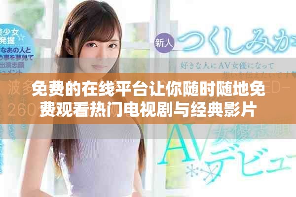 免費的在線平臺讓你隨時隨地免費觀看熱門電視劇與經典影片