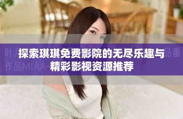 探索琪琪免費(fèi)影院的無(wú)盡樂(lè)趣與精彩影視資源推薦