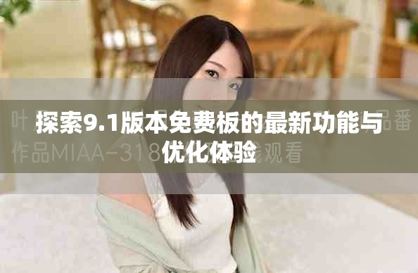 探索9.1版本免費(fèi)板的最新功能與優(yōu)化體驗(yàn)