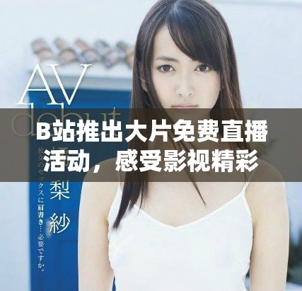 B站推出大片免費(fèi)直播活動(dòng)，感受影視精彩瞬間