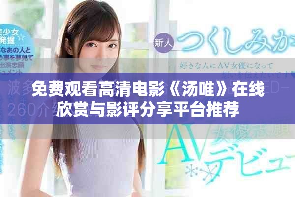 免費(fèi)觀看高清電影《湯唯》在線欣賞與影評分享平臺推薦