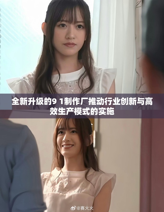 全新升級的9 1制作廠推動行業(yè)創(chuàng)新與高效生產(chǎn)模式的實施