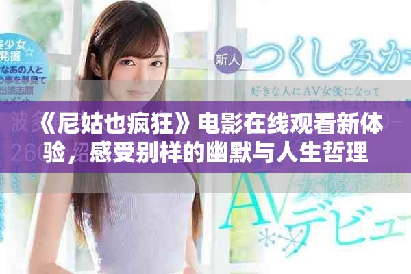 《尼姑也瘋狂》電影在線觀看新體驗(yàn)，感受別樣的幽默與人生哲理
