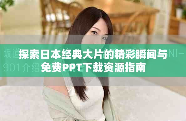 探索日本經(jīng)典大片的精彩瞬間與免費(fèi)PPT下載資源指南