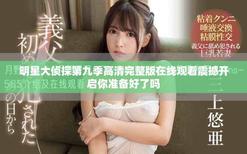 明星大偵探第九季高清完整版在線觀看震撼開(kāi)啟你準(zhǔn)備好了嗎