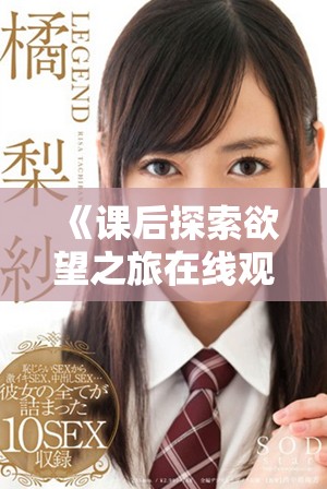 《課后探索欲望之旅在線(xiàn)觀看，感受青春的熱烈與迷惑》