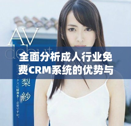 全面分析成人行業(yè)免費(fèi)CRM系統(tǒng)的優(yōu)勢與應(yīng)用技巧