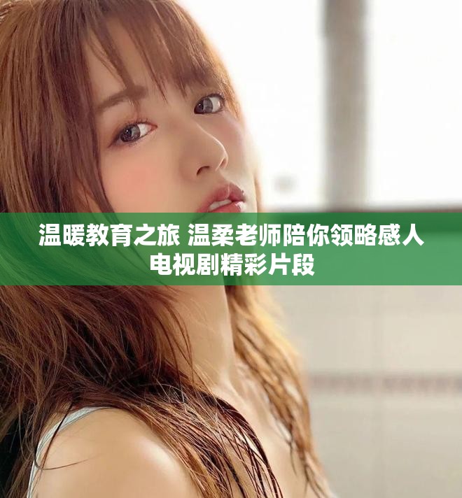 溫暖教育之旅 溫柔老師陪你領(lǐng)略感人電視劇精彩片段