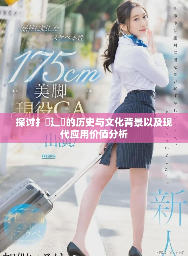 探討扌喿辶畐的歷史與文化背景以及現(xiàn)代應(yīng)用價值分析