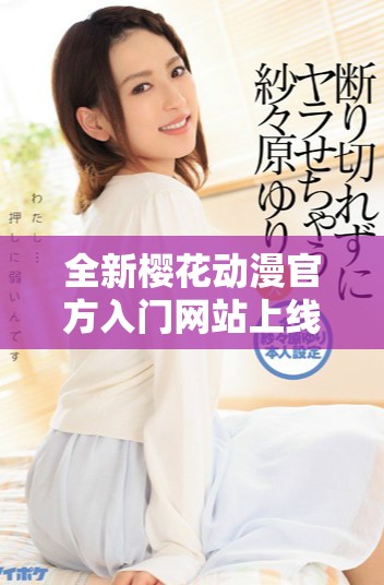 全新櫻花動漫官方入門網(wǎng)站上線，暢享多元化動漫資源與服務(wù)