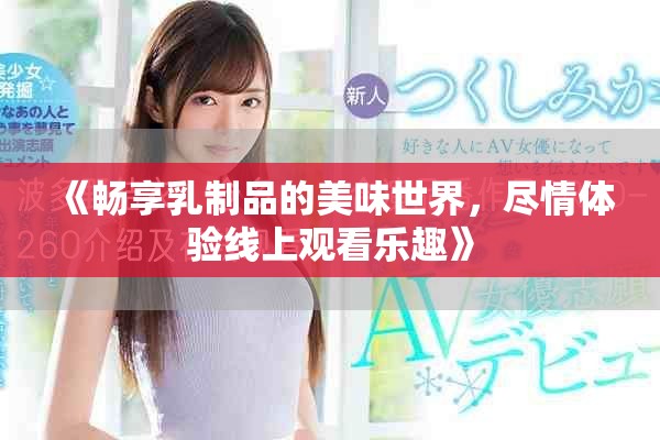 《暢享乳制品的美味世界，盡情體驗(yàn)線上觀看樂趣》