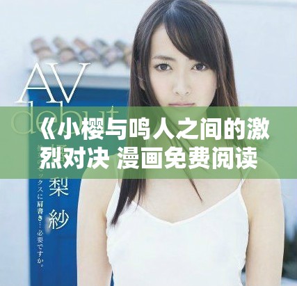 《小櫻與鳴人之間的激烈對(duì)決 漫畫免費(fèi)閱讀全攻略》