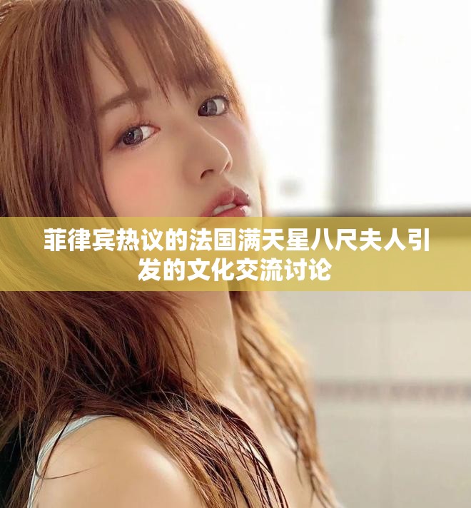 菲律賓熱議的法國滿天星八尺夫人引發(fā)的文化交流討論