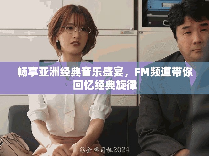 暢享亞洲經(jīng)典音樂盛宴，F(xiàn)M頻道帶你回憶經(jīng)典旋律