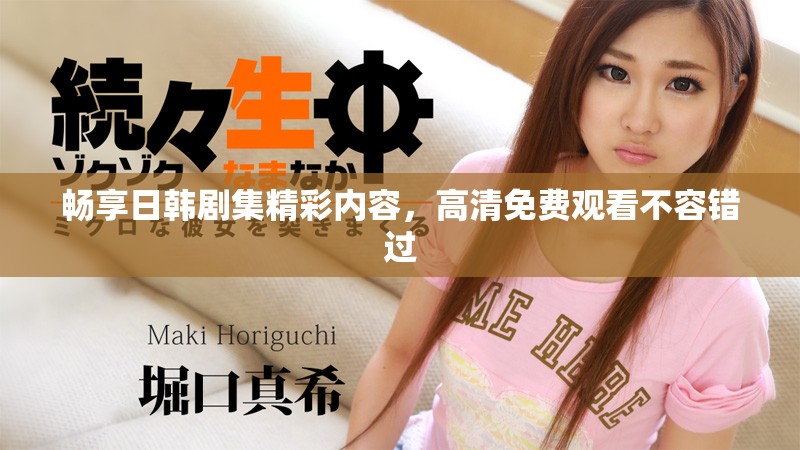 暢享日韓劇集精彩內(nèi)容，高清免費(fèi)觀看不容錯(cuò)過
