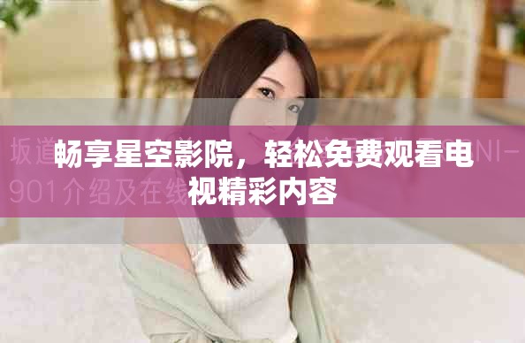 暢享星空影院，輕松免費觀看電視精彩內(nèi)容