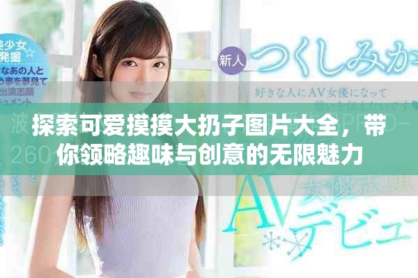 探索可愛摸摸大扔子圖片大全，帶你領(lǐng)略趣味與創(chuàng)意的無限魅力