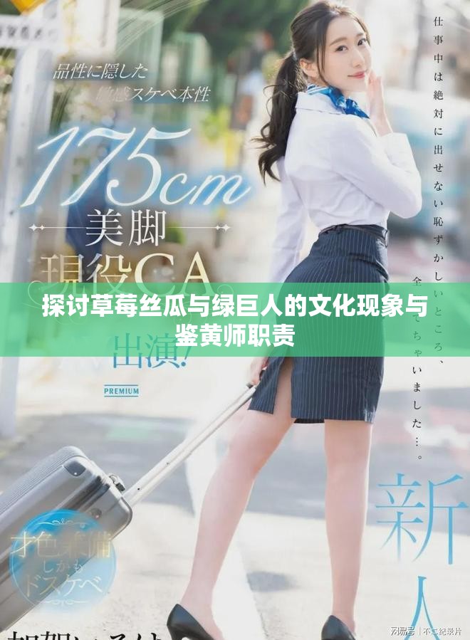 探討草莓絲瓜與綠巨人的文化現(xiàn)象與鑒黃師職責(zé)