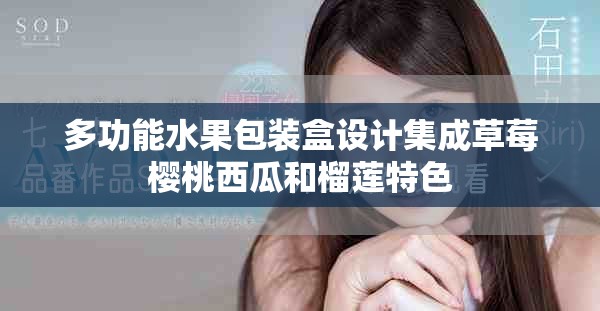 多功能水果包裝盒設(shè)計(jì)集成草莓櫻桃西瓜和榴蓮特色