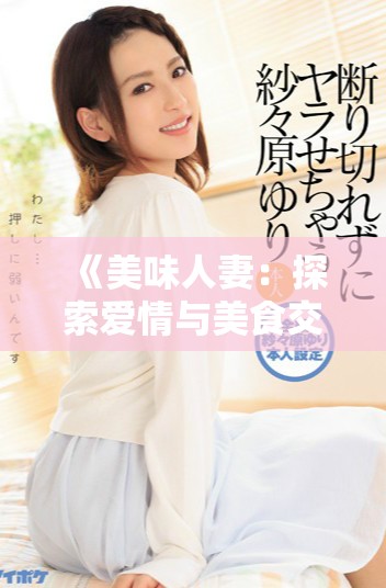 《美味人妻：探索愛情與美食交織的誘人故事》