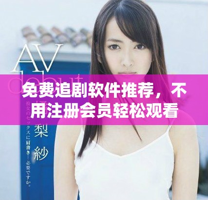 免費追劇軟件推薦，不用注冊會員輕松觀看熱門劇集