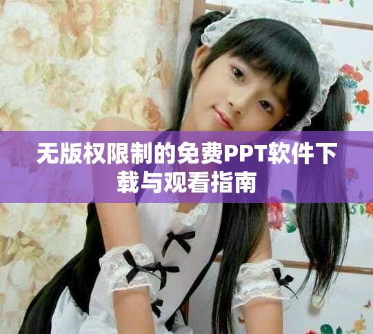 無版權(quán)限制的免費(fèi)PPT軟件下載與觀看指南